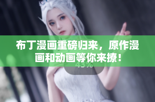 布丁漫画重磅归来，原作漫画和动画等你来撩！