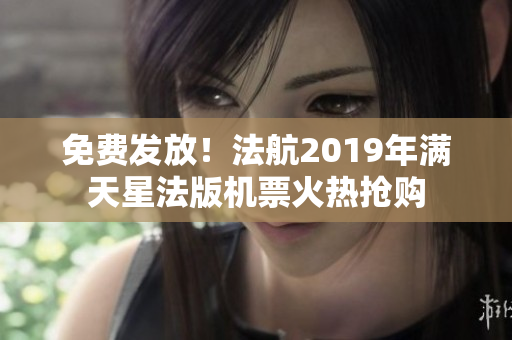 免费发放！法航2019年满天星法版机票火热抢购