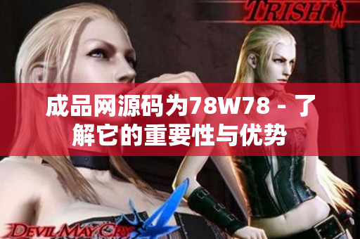 成品网源码为78W78 - 了解它的重要性与优势