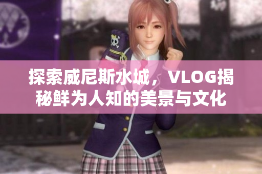 探索威尼斯水城，VLOG揭秘鲜为人知的美景与文化