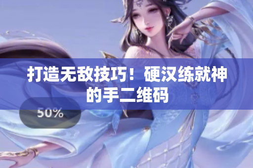 打造无敌技巧！硬汉练就神的手二维码