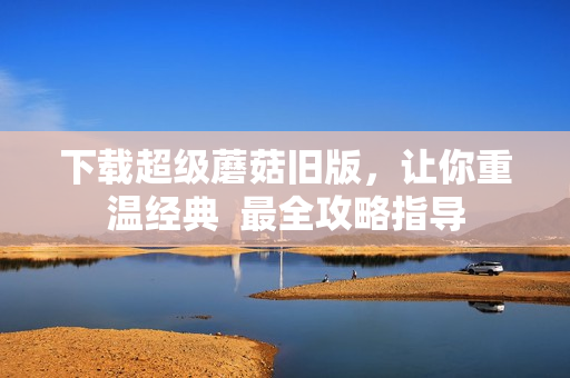 下载超级蘑菇旧版，让你重温经典  最全攻略指导
