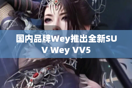 国内品牌Wey推出全新SUV Wey VV5