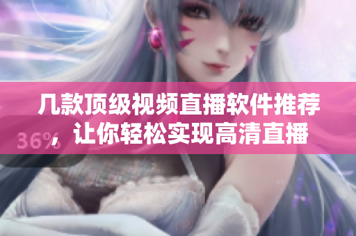 几款顶级视频直播软件推荐，让你轻松实现高清直播
