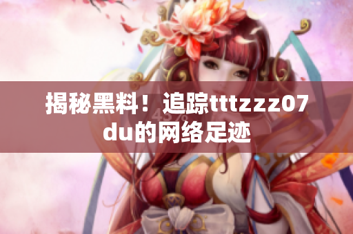 揭秘黑料！追踪tttzzz07du的网络足迹
