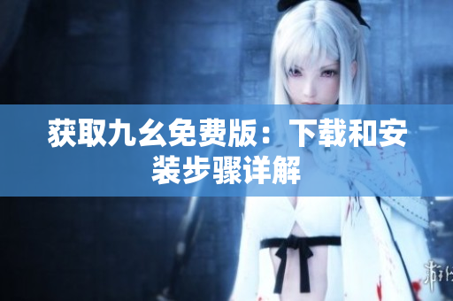 获取九幺免费版：下载和安装步骤详解