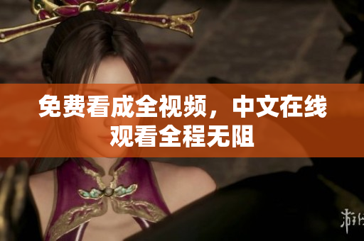 免费看成全视频，中文在线观看全程无阻