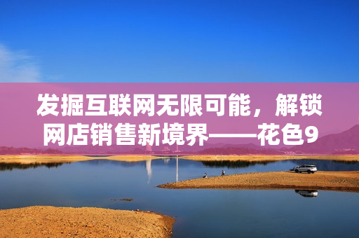 发掘互联网无限可能，解锁网店销售新境界——花色98堂