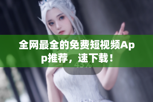 全网最全的免费短视频App推荐，速下载！