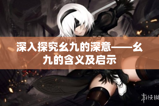 深入探究幺九的深意——幺九的含义及启示