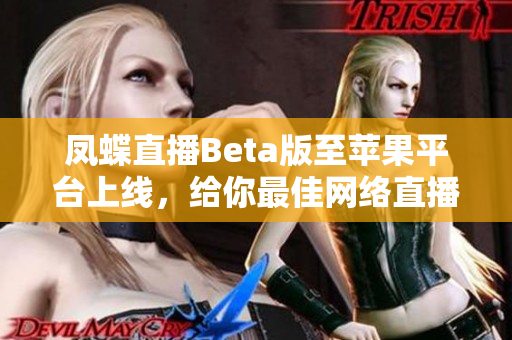 凤蝶直播Beta版至苹果平台上线，给你最佳网络直播体验