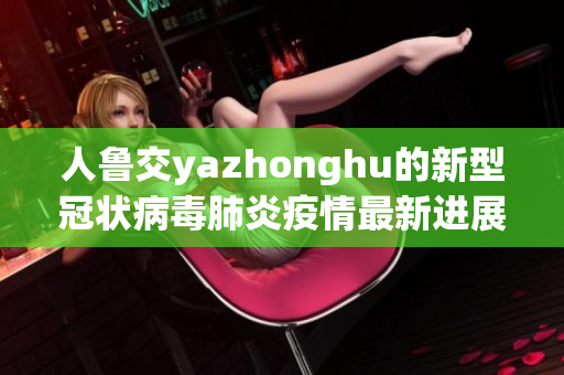 人鲁交yazhonghu的新型冠状病毒肺炎疫情最新进展速报