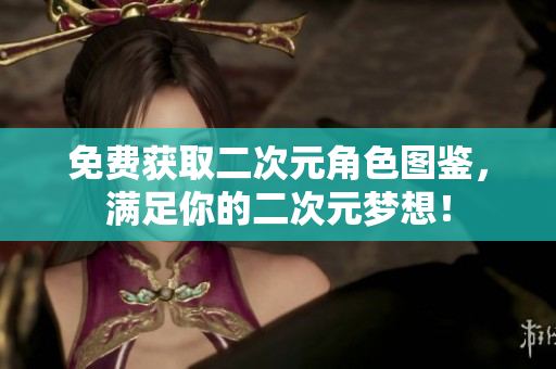 免费获取二次元角色图鉴，满足你的二次元梦想！