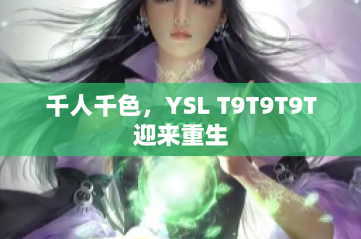千人千色，YSL T9T9T9T迎来重生
