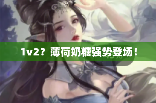 1v2？薄荷奶糖强势登场！