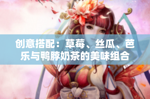 创意搭配：草莓、丝瓜、芭乐与鸭脖奶茶的美味组合