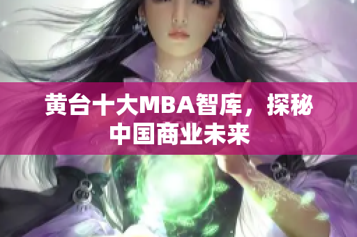 黄台十大MBA智库，探秘中国商业未来
