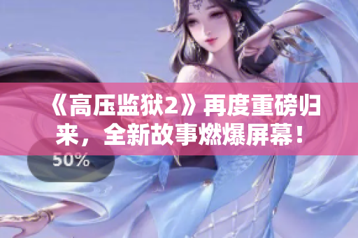 《高压监狱2》再度重磅归来，全新故事燃爆屏幕！