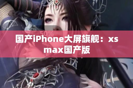 国产iPhone大屏旗舰：xsmax国产版