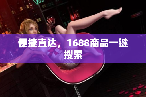 便捷直达，1688商品一键搜索