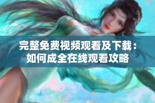 完整免费视频观看及下载：如何成全在线观看攻略