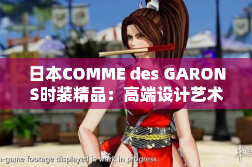 日本COMME des GARONS时装精品：高端设计艺术