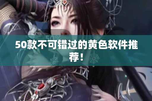 50款不可错过的黄色软件推荐！