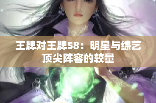 王牌对王牌S8：明星与综艺顶尖阵容的较量
