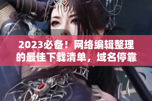 2023必备！网络编辑整理的最佳下载清单，域名停靠盘合集！