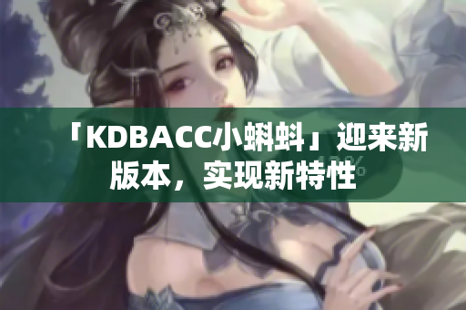 「KDBACC小蝌蚪」迎来新版本，实现新特性