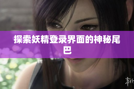 探索妖精登录界面的神秘尾巴