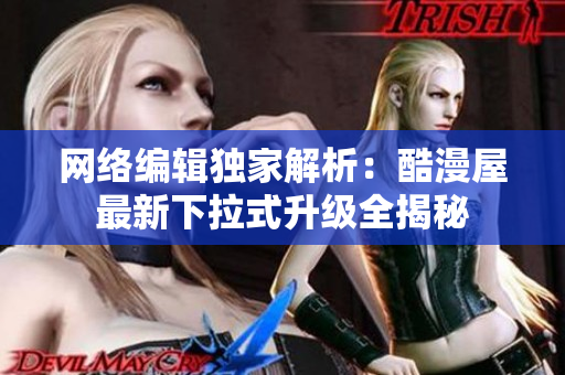 网络编辑独家解析：酷漫屋最新下拉式升级全揭秘