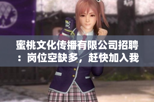 蜜桃文化传播有限公司招聘：岗位空缺多，赶快加入我们！