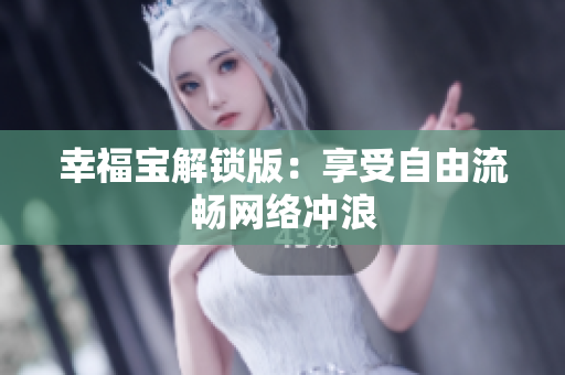 幸福宝解锁版：享受自由流畅网络冲浪