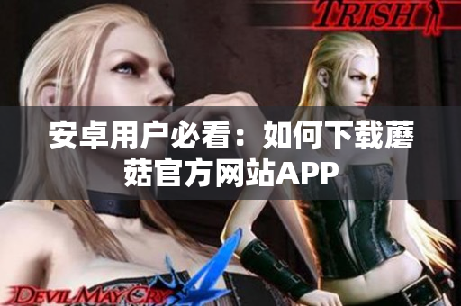 安卓用户必看：如何下载蘑菇官方网站APP