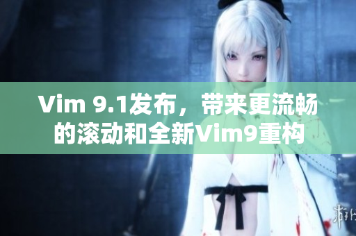 Vim 9.1发布，带来更流畅的滚动和全新Vim9重构
