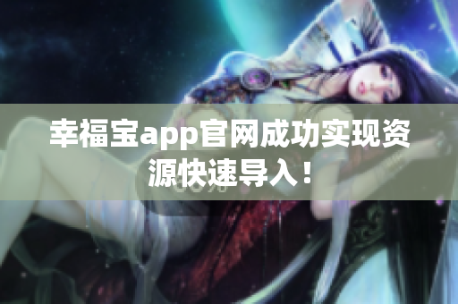 幸福宝app官网成功实现资源快速导入！