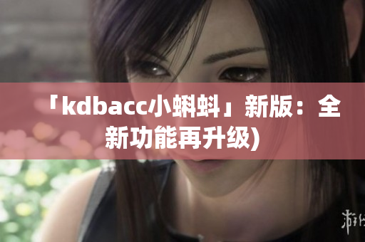 「kdbacc小蝌蚪」新版：全新功能再升级)