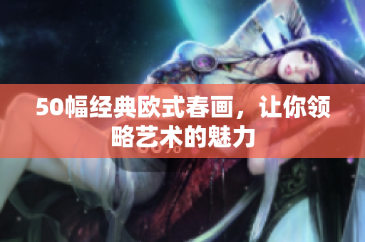 50幅经典欧式春画，让你领略艺术的魅力