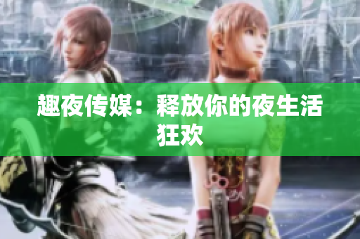 趣夜传媒：释放你的夜生活狂欢