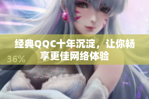 经典QQC十年沉淀，让你畅享更佳网络体验