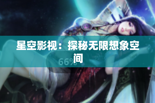 星空影视：探秘无限想象空间
