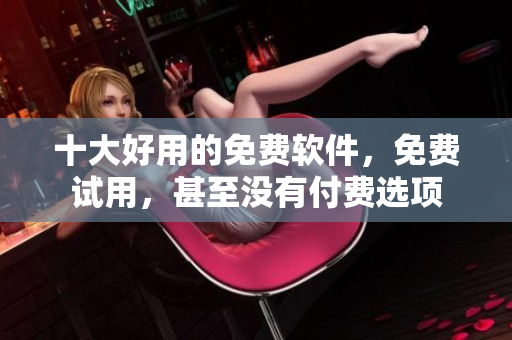 十大好用的免费软件，免费试用，甚至没有付费选项