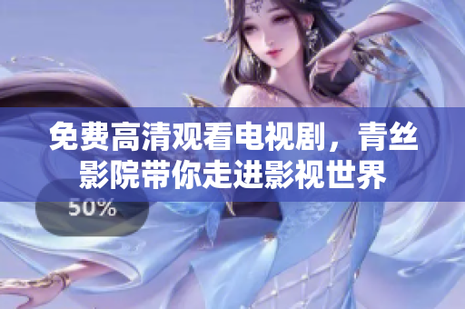 免费高清观看电视剧，青丝影院带你走进影视世界