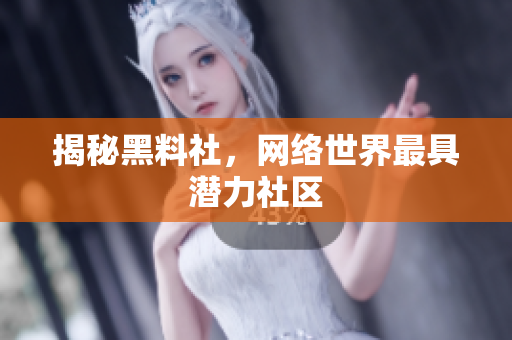 揭秘黑料社，网络世界最具潜力社区