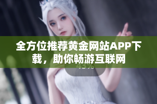 全方位推荐黄金网站APP下载，助你畅游互联网