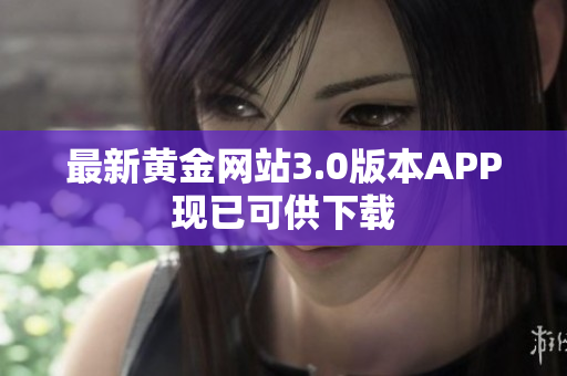 最新黄金网站3.0版本APP现已可供下载