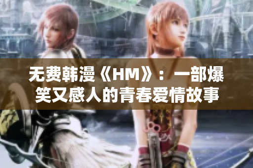 无费韩漫《HM》：一部爆笑又感人的青春爱情故事