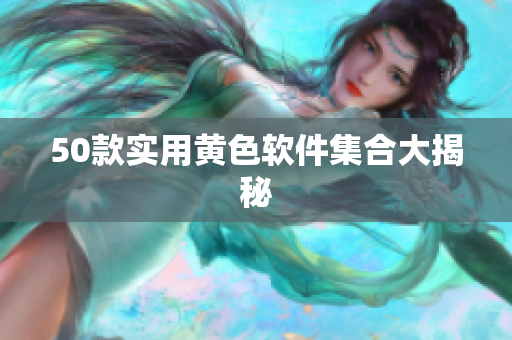 50款实用黄色软件集合大揭秘