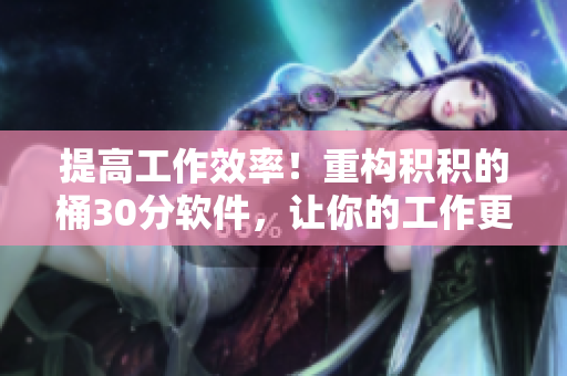 提高工作效率！重构积积的桶30分软件，让你的工作更轻松
